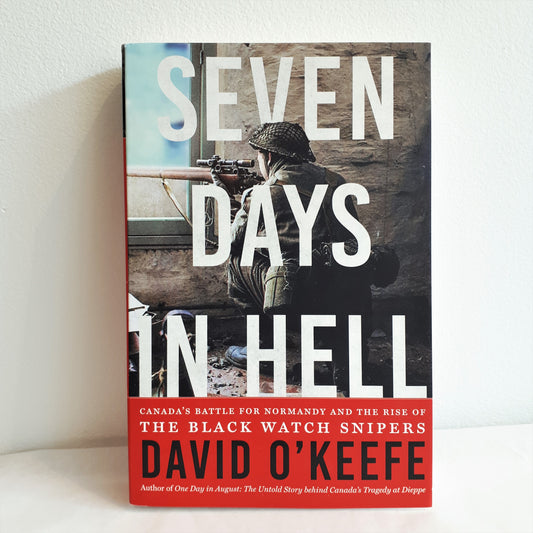 Seven Days In Hell, Canada's Battle for Normandy and the Rise of the Black Watch Snipers by David O'Keefe