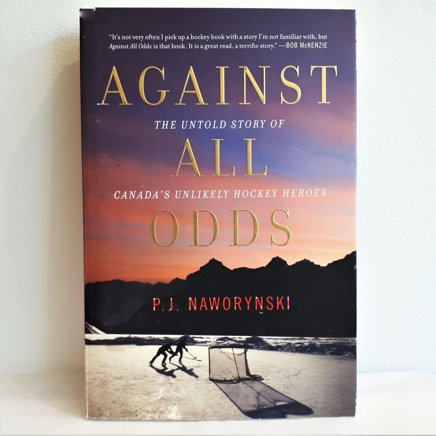 Against All Odds: The Untold Story of Canada's Unlikely Hockey Heroes by P.J. Naworynski