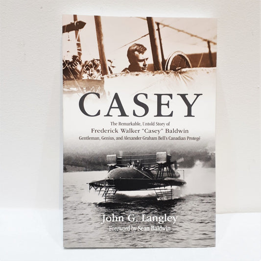 Casey: The Remarkable, Untold Story of Frederick Walker "Casey" Baldwin: Gentleman, Genius, and Alexander Graham Bell's Protégé by John G. Langley